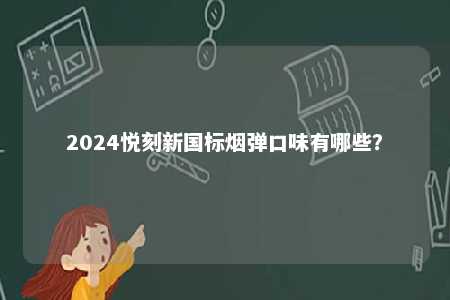 2024悦刻新国标烟弹口味有哪些	？ 
